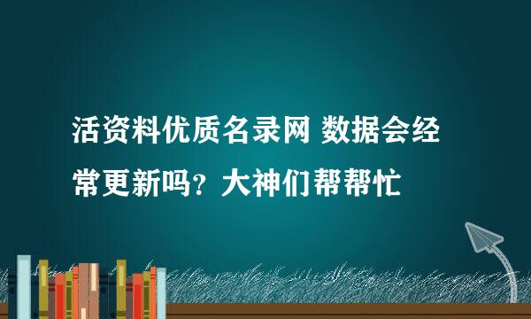 活资料优质名录网 数据会经常更新吗？大神们帮帮忙