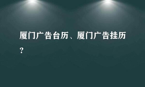 厦门广告台历、厦门广告挂历？