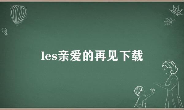 les亲爱的再见下载