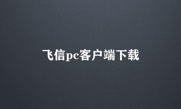 飞信pc客户端下载