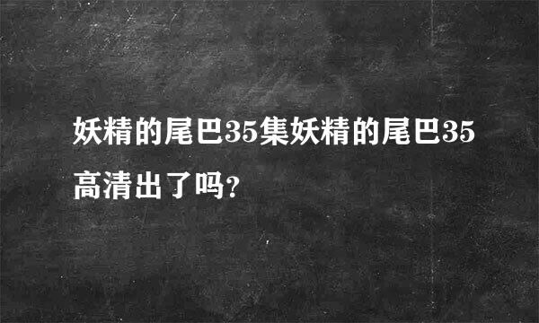 妖精的尾巴35集妖精的尾巴35高清出了吗？