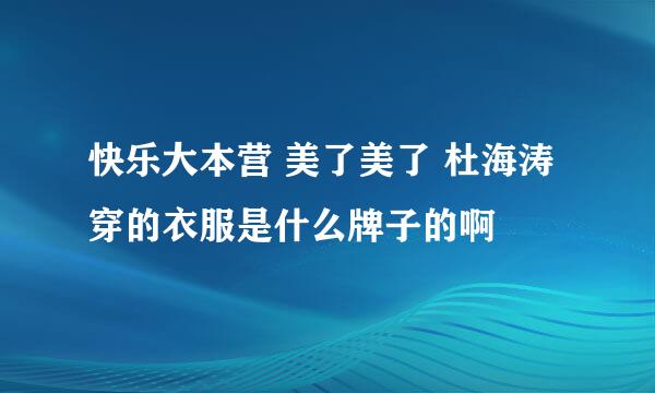 快乐大本营 美了美了 杜海涛穿的衣服是什么牌子的啊