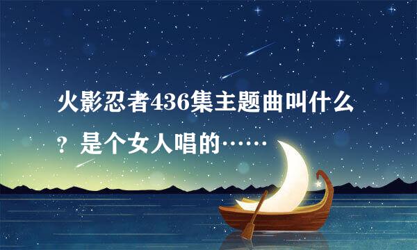 火影忍者436集主题曲叫什么？是个女人唱的……