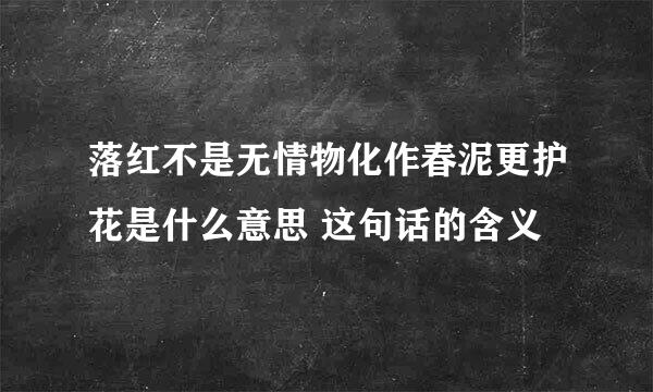 落红不是无情物化作春泥更护花是什么意思 这句话的含义