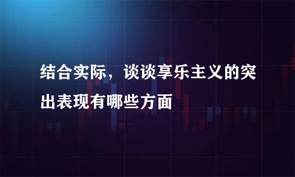 结合实际，谈谈享乐主义的突出表现有哪些方面