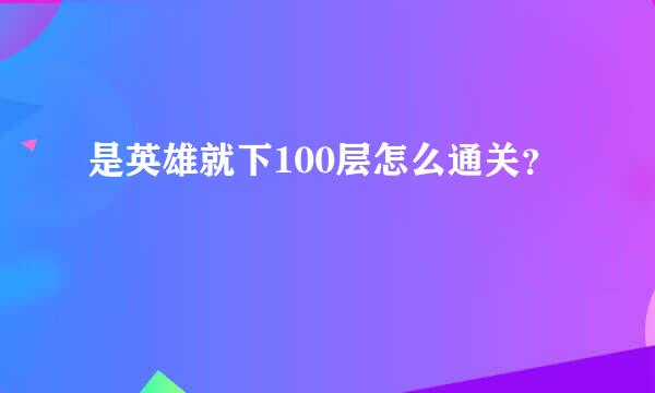 是英雄就下100层怎么通关？