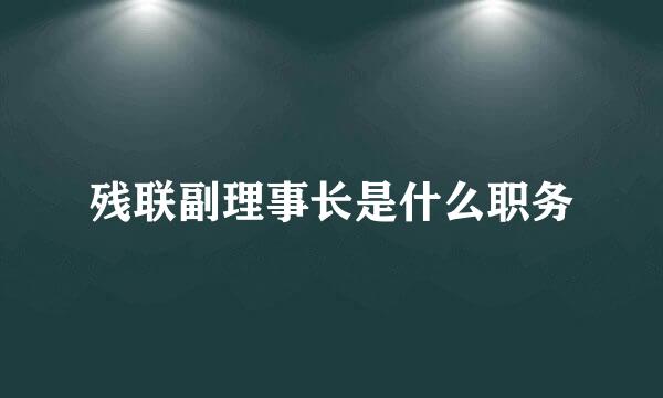 残联副理事长是什么职务