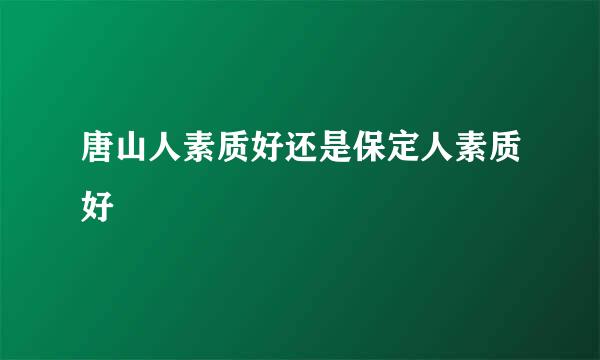 唐山人素质好还是保定人素质好