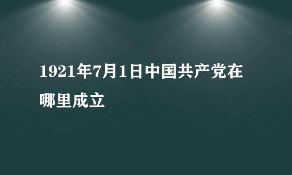 1921年7月1日中国共产党在哪里成立