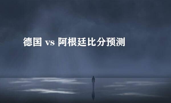 德国 vs 阿根廷比分预测