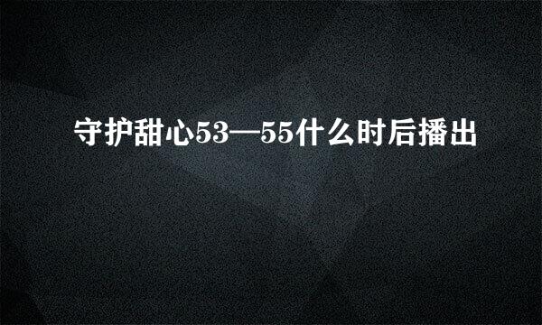 守护甜心53—55什么时后播出