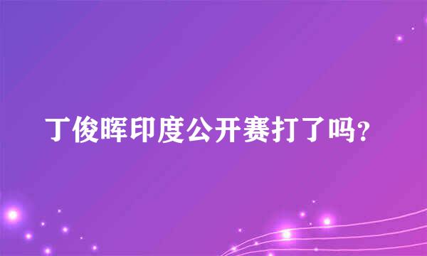 丁俊晖印度公开赛打了吗？