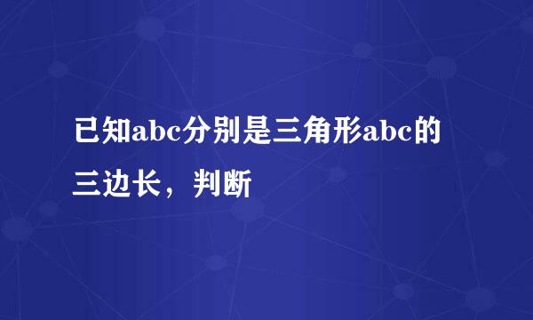 已知abc分别是三角形abc的三边长，判断