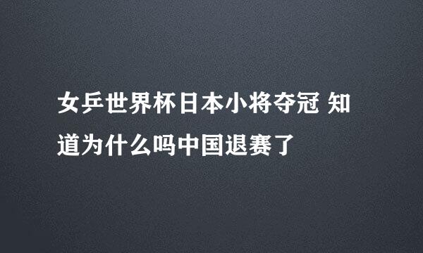 女乒世界杯日本小将夺冠 知道为什么吗中国退赛了