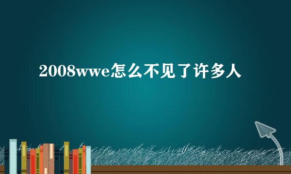 2008wwe怎么不见了许多人