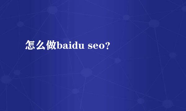 怎么做baidu seo？