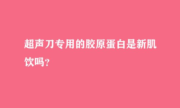 超声刀专用的胶原蛋白是新肌饮吗？