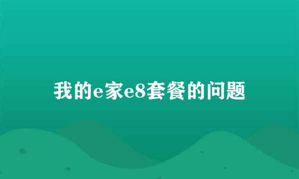 我的e家e8套餐的问题