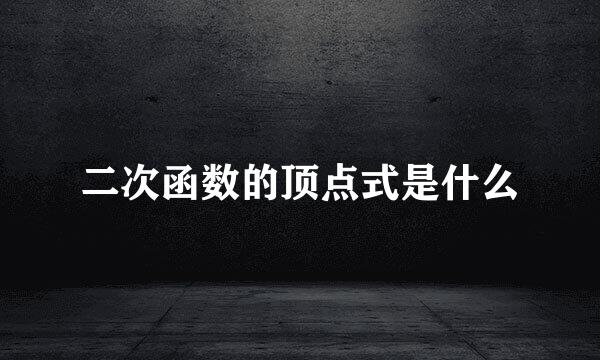 二次函数的顶点式是什么