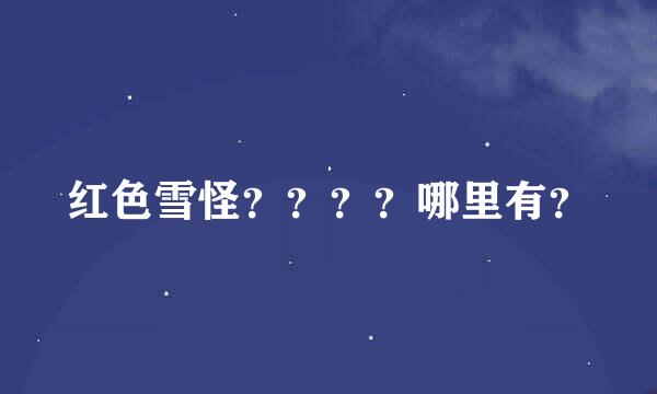 红色雪怪？？？？哪里有？