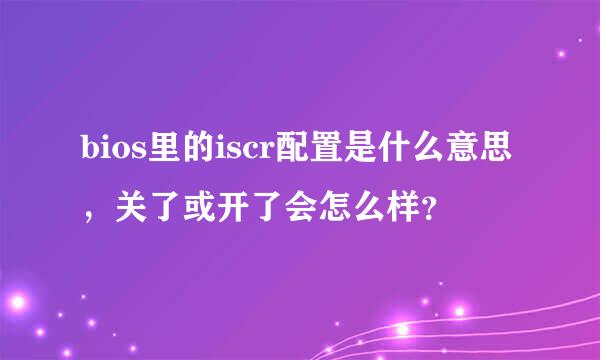 bios里的iscr配置是什么意思，关了或开了会怎么样？