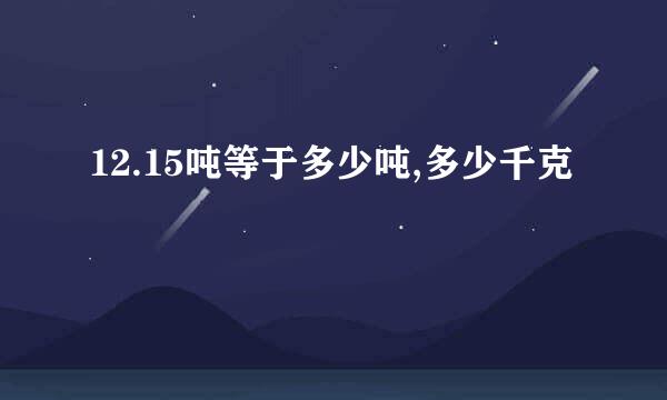 12.15吨等于多少吨,多少千克