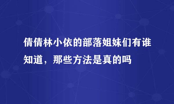 倩倩林小依的部落姐妹们有谁知道，那些方法是真的吗