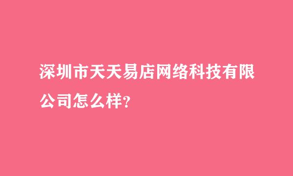 深圳市天天易店网络科技有限公司怎么样？