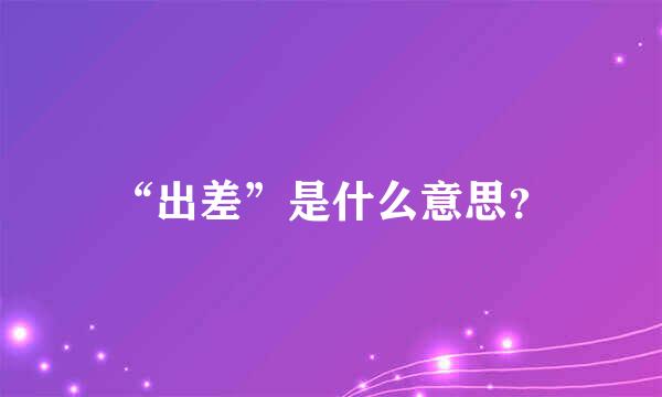 “出差”是什么意思？