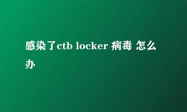 感染了ctb locker 病毒 怎么办