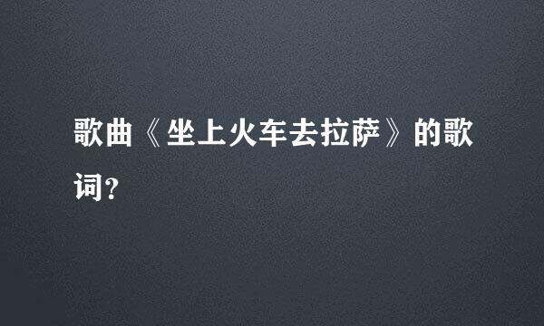 歌曲《坐上火车去拉萨》的歌词？