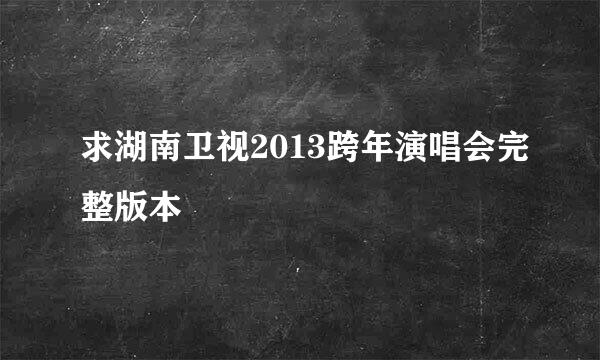 求湖南卫视2013跨年演唱会完整版本