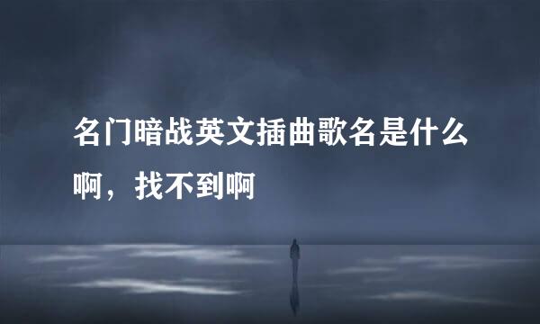 名门暗战英文插曲歌名是什么啊，找不到啊