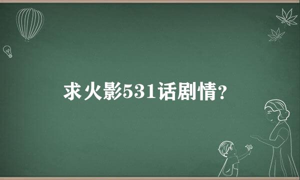 求火影531话剧情？