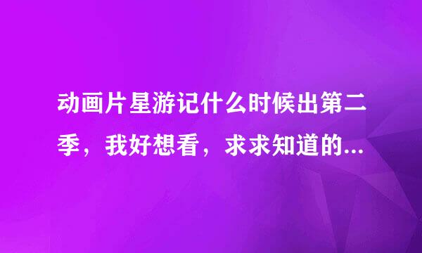 动画片星游记什么时候出第二季，我好想看，求求知道的人帮助一下！