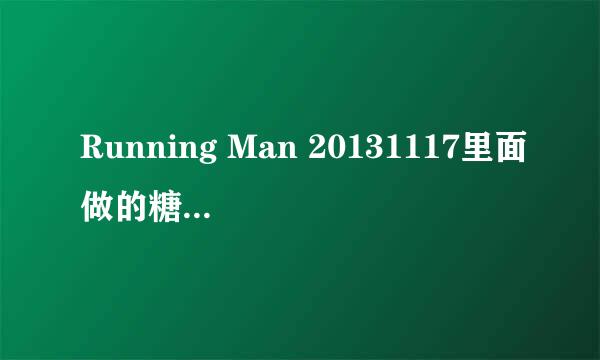 Running Man 20131117里面做的糖果是什么?做法是怎么样的.求解