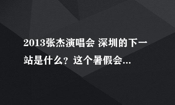 2013张杰演唱会 深圳的下一站是什么？这个暑假会有演唱会吗？