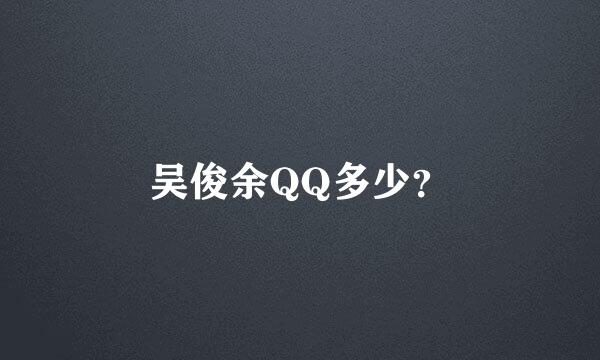 吴俊余QQ多少？