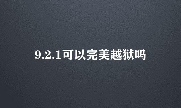 9.2.1可以完美越狱吗