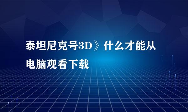 泰坦尼克号3D》什么才能从电脑观看下载