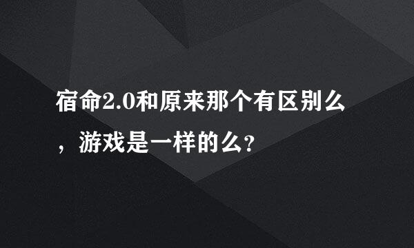 宿命2.0和原来那个有区别么，游戏是一样的么？