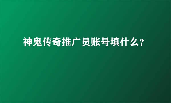 神鬼传奇推广员账号填什么？