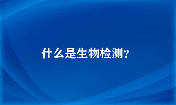 什么是生物检测？