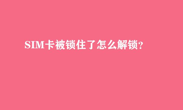 SIM卡被锁住了怎么解锁？