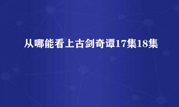 从哪能看上古剑奇谭17集18集