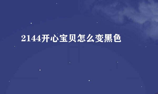 2144开心宝贝怎么变黑色