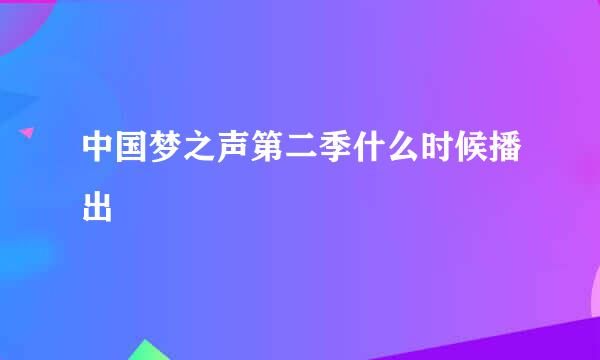 中国梦之声第二季什么时候播出