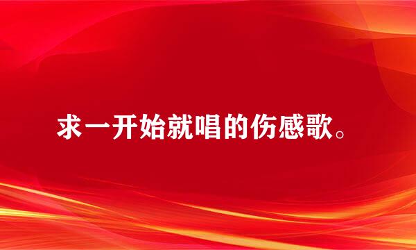 求一开始就唱的伤感歌。