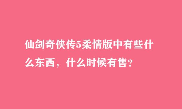 仙剑奇侠传5柔情版中有些什么东西，什么时候有售？