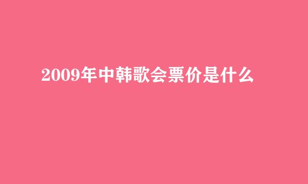 2009年中韩歌会票价是什么